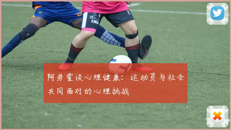 阿劳霍谈心理健康：运动员与社会共同面对的心理挑战