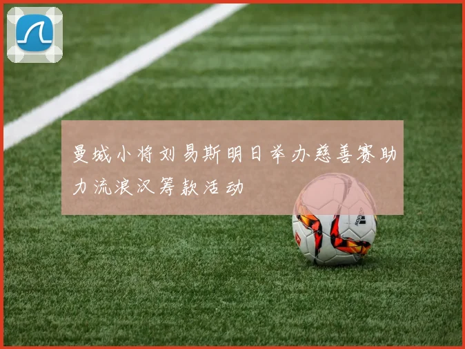 曼城小将刘易斯明日举办慈善赛助力流浪汉筹款活动