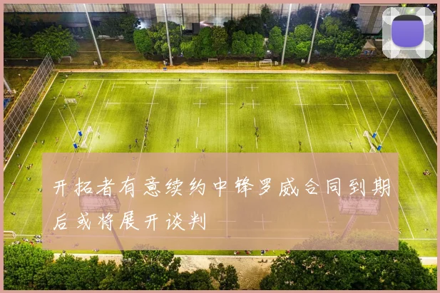 开拓者有意续约中锋罗威合同到期后或将展开谈判