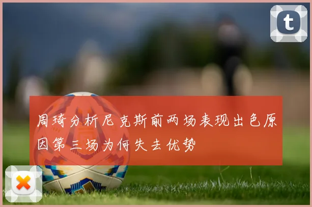 周琦分析尼克斯前两场表现出色原因第三场为何失去优势